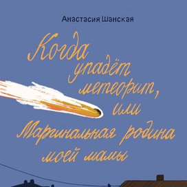 Когда упадёт метеорит, или Маргинальная родина моей мамы