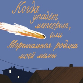Когда упадёт метеорит, или Маргинальная родина моей мамы