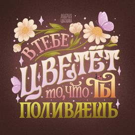 Леттеринг. Открытка с посланием: В тебе цветет то, что ты поливаешь 