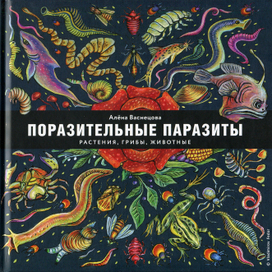 Обложка книги А. Васнецовой "Поразительные паразиты: растения, грибы, животные", издательство "Пешком а историю", 2019