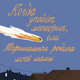 Когда упадёт метеорит, или Маргинальная родина моей мамы