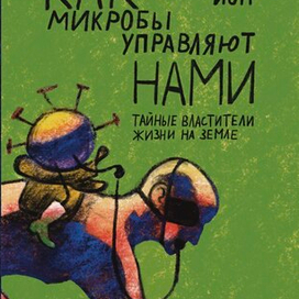 Эд Йон «Как микробы управляют нами. Тайные властители жизни на Земле»