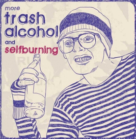 mowe trash,alcohol and selfburning