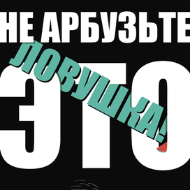 Не арбузьте, это ловушка