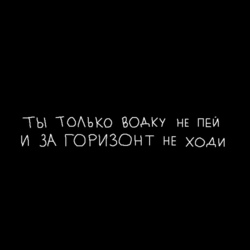 Ты только водку не пей и за горизонт не ходи