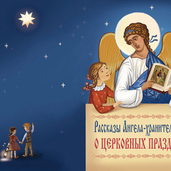 Рассказы Ангела-Хранителя детям о церковных праздниках