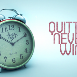 Quitter Never Win!